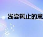 淺嘗輒止的意思解釋（淺嘗輒止的意思）