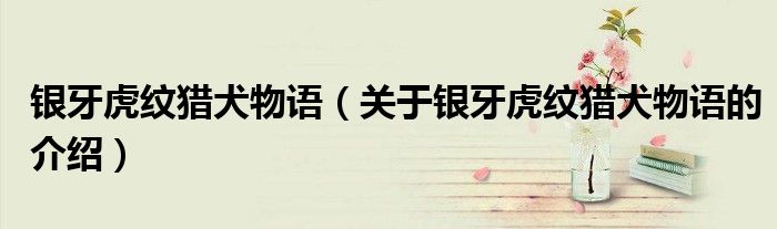 銀牙虎紋獵犬物語（關(guān)于銀牙虎紋獵犬物語的介紹）