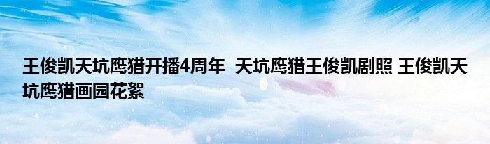 王俊凱天坑鷹獵開播4周年 天坑鷹獵王俊凱劇照 王俊凱天坑鷹獵畫園花絮