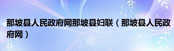 那坡縣人民政府網(wǎng)那坡縣婦聯(lián)（那坡縣人民政府網(wǎng)）