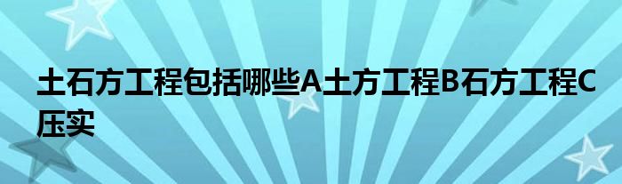 土石方工程包括哪些A土方工程B石方工程C壓實(shí)