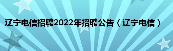 遼寧電信招聘2022年招聘公告（遼寧電信）