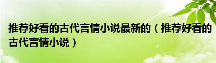 推薦好看的古代言情小說最新的（推薦好看的古代言情小說）