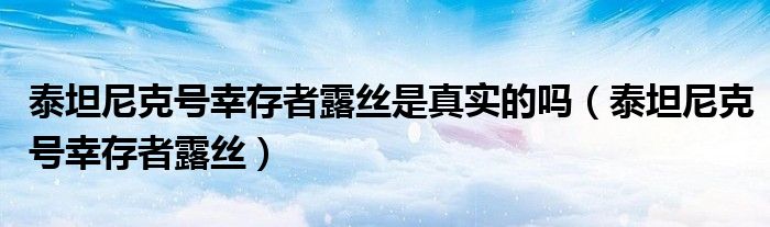 泰坦尼克號幸存者露絲是真實(shí)的嗎（泰坦尼克號幸存者露絲）