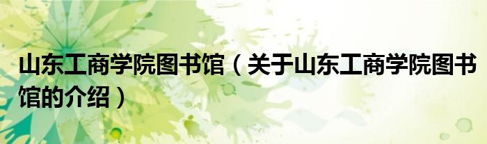 山東工商學院圖書館（關于山東工商學院圖書館的介紹）