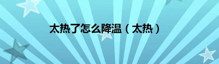 太熱了怎么降溫（太熱）