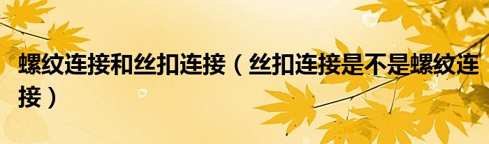 螺紋連接和絲扣連接（絲扣連接是不是螺紋連接）