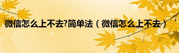 微信怎么上不去?簡(jiǎn)單法（微信怎么上不去）