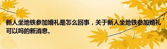 新人坐地鐵參加婚禮是怎么回事，關(guān)于新人坐地鐵參加婚禮可以嗎的新消息。