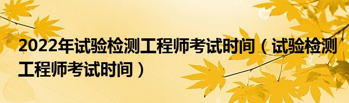 2022年試驗(yàn)檢測工程師考試時(shí)間（試驗(yàn)檢測工程師考試時(shí)間）