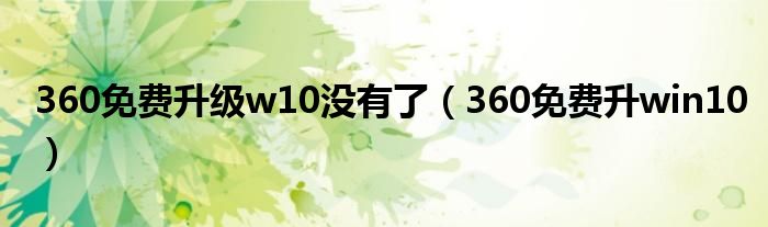 360免費升級w10沒有了（360免費升win10）