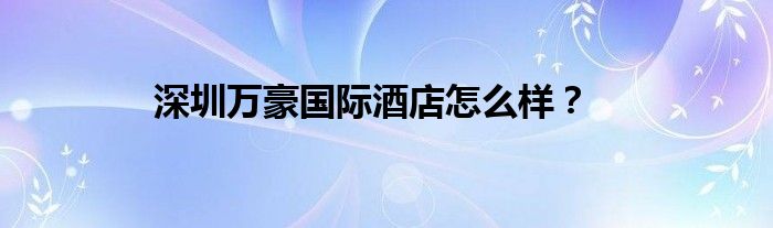 深圳萬豪國際酒店怎么樣？