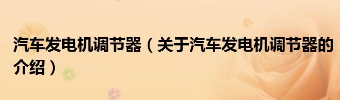 汽車發(fā)電機(jī)調(diào)節(jié)器（關(guān)于汽車發(fā)電機(jī)調(diào)節(jié)器的介紹）