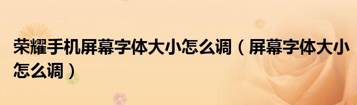 榮耀手機(jī)屏幕字體大小怎么調(diào)（屏幕字體大小怎么調(diào)）