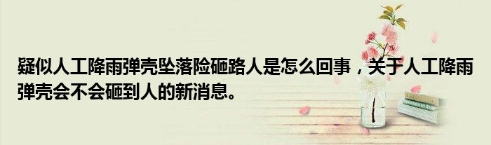 疑似人工降雨彈殼墜落險砸路人是怎么回事，關(guān)于人工降雨彈殼會不會砸到人的新消息。