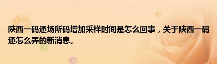 陜西一碼通場所碼增加采樣時間是怎么回事，關(guān)于陜西一碼通怎么弄的新消息。