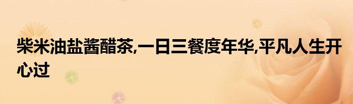 柴米油鹽醬醋茶,一日三餐度年華,平凡人生開心過