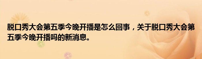 脫口秀大會(huì)第五季今晚開(kāi)播是怎么回事，關(guān)于脫口秀大會(huì)第五季今晚開(kāi)播嗎的新消息。