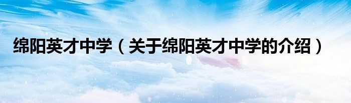 綿陽(yáng)英才中學(xué)（關(guān)于綿陽(yáng)英才中學(xué)的介紹）
