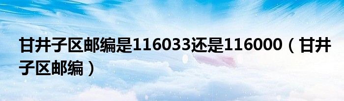 甘井子區(qū)郵編是116033還是116000（甘井子區(qū)郵編）