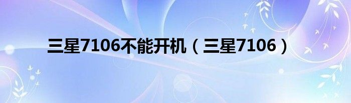 三星7106不能開機(jī)（三星7106）