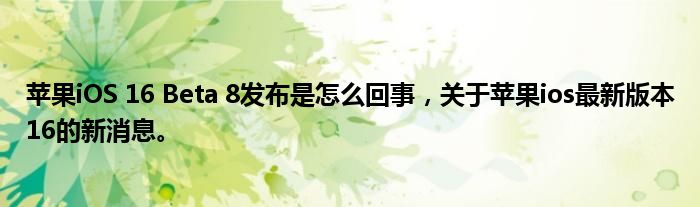 蘋果iOS 16 Beta 8發(fā)布是怎么回事，關(guān)于蘋果ios最新版本16的新消息。