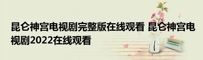 昆侖神宮電視劇完整版在線觀看 昆侖神宮電視劇2022在線觀看