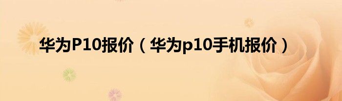 華為P10報價（華為p10手機報價）