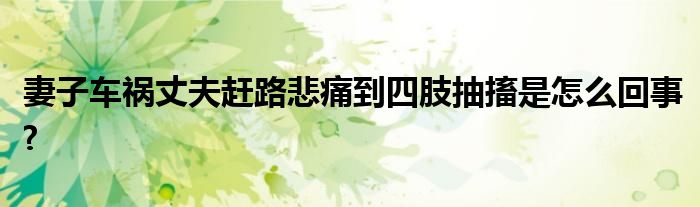 妻子車禍丈夫趕路悲痛到四肢抽搐是怎么回事?