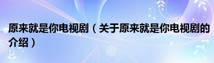 原來就是你電視?。P(guān)于原來就是你電視劇的介紹）