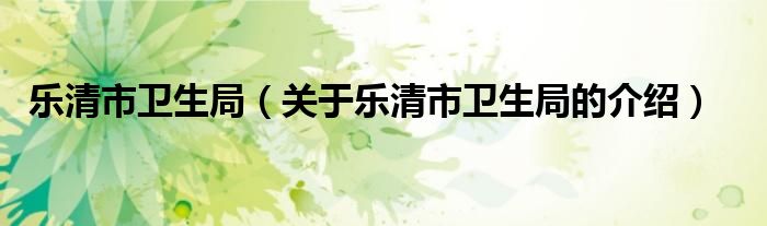 樂(lè)清市衛(wèi)生局（關(guān)于樂(lè)清市衛(wèi)生局的介紹）