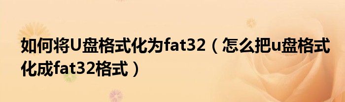 如何將U盤格式化為fat32（怎么把u盤格式化成fat32格式）