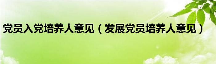 黨員入黨培養(yǎng)人意見（發(fā)展黨員培養(yǎng)人意見）
