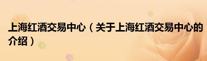 上海紅酒交易中心（關(guān)于上海紅酒交易中心的介紹）
