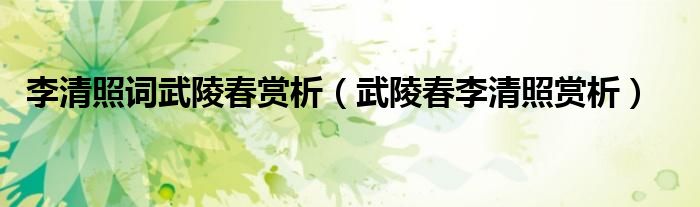 李清照詞武陵春賞析（武陵春李清照賞析）
