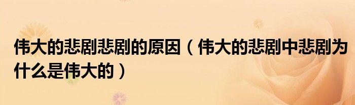 偉大的悲劇悲劇的原因（偉大的悲劇中悲劇為什么是偉大的）