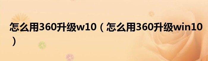 怎么用360升級w10（怎么用360升級win10）