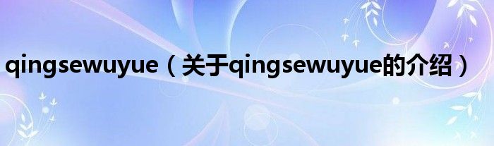 qingsewuyue（關(guān)于qingsewuyue的介紹）