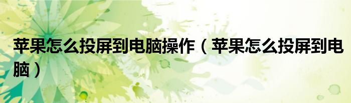蘋果怎么投屏到電腦操作（蘋果怎么投屏到電腦）