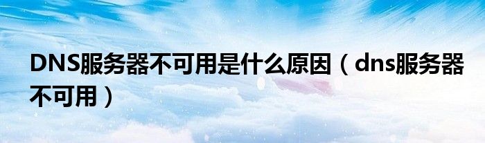 DNS服務器不可用是什么原因（dns服務器不可用）