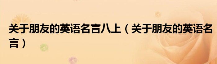 關(guān)于朋友的英語(yǔ)名言八上（關(guān)于朋友的英語(yǔ)名言）