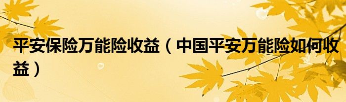 平安保險萬能險收益（中國平安萬能險如何收益）