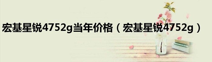 宏基星銳4752g當年價格（宏基星銳4752g）