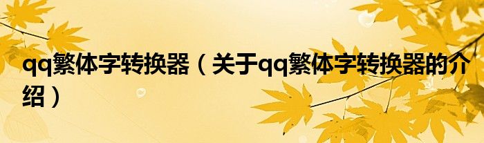 qq繁體字轉(zhuǎn)換器（關(guān)于qq繁體字轉(zhuǎn)換器的介紹）
