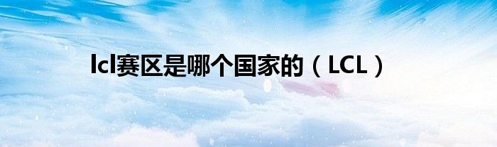 lcl賽區(qū)是哪個國家的（LCL）