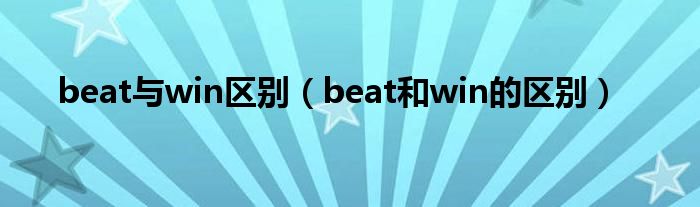 beat與win區(qū)別（beat和win的區(qū)別）
