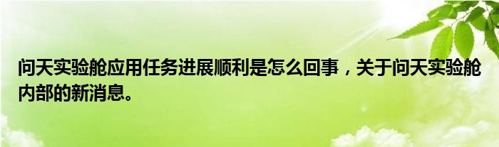 問天實(shí)驗(yàn)艙應(yīng)用任務(wù)進(jìn)展順利是怎么回事，關(guān)于問天實(shí)驗(yàn)艙內(nèi)部的新消息。