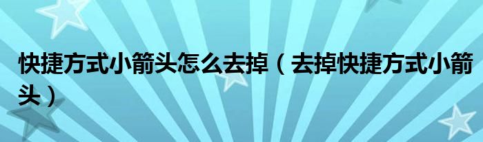快捷方式小箭頭怎么去掉（去掉快捷方式小箭頭）