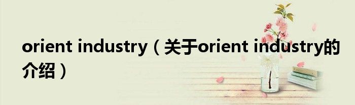 orient industry（關于orient industry的介紹）