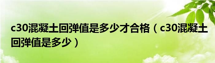 c30混凝土回彈值是多少才合格（c30混凝土回彈值是多少）